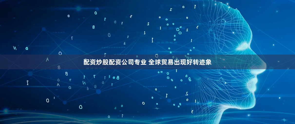 配资炒股配资公司专业 全球贸易出现好转迹象