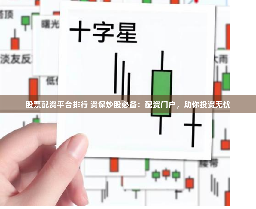 股票配资平台排行 资深炒股必备：配资门户，助你投资无忧