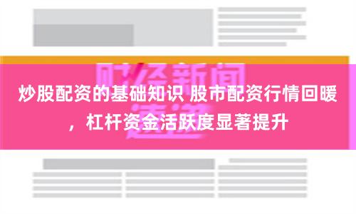 炒股配资的基础知识 股市配资行情回暖，杠杆资金活跃度显著提升