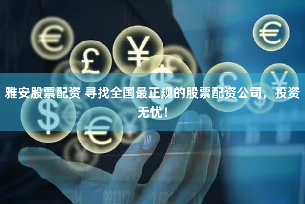 雅安股票配资 寻找全国最正规的股票配资公司，投资无忧！