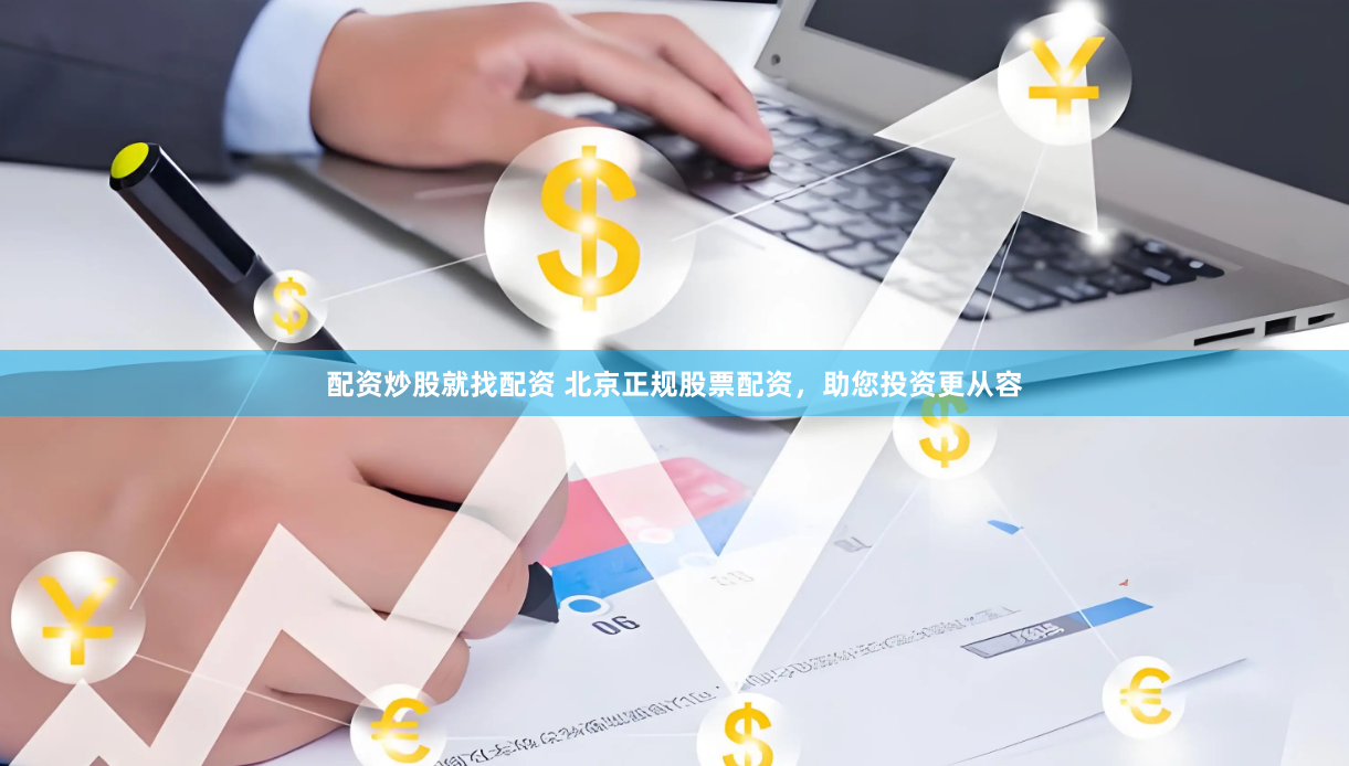 配资炒股就找配资 北京正规股票配资，助您投资更从容