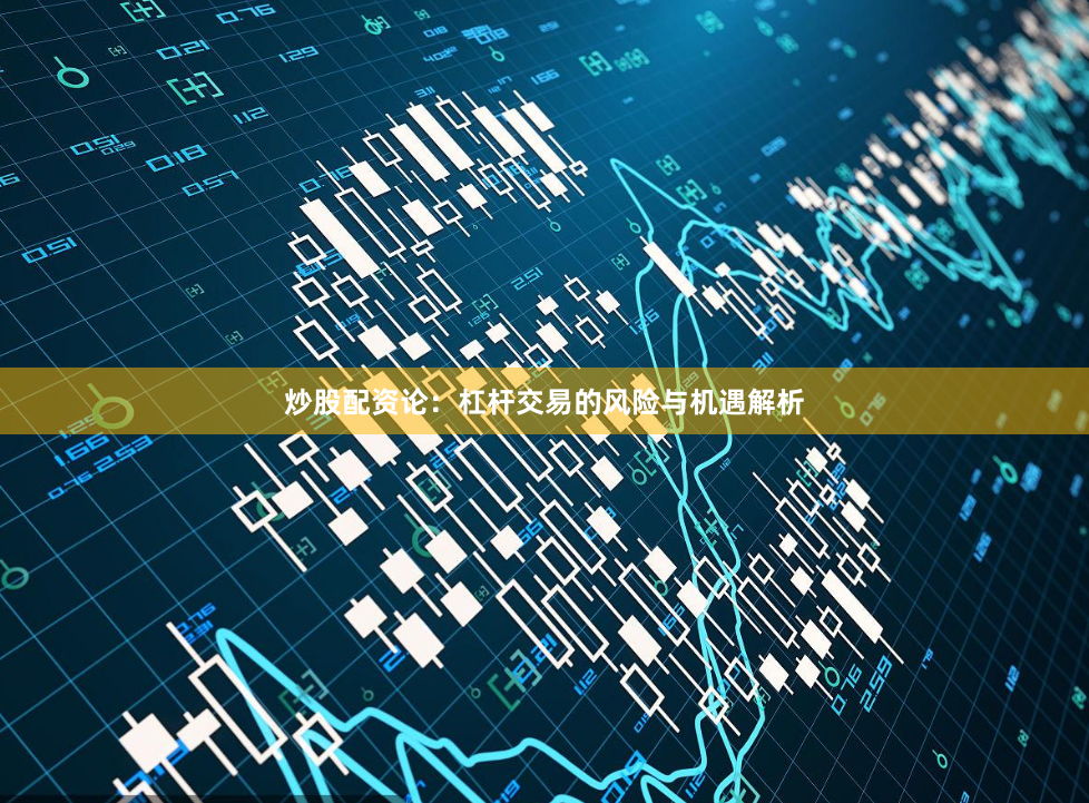炒股配资论：杠杆交易的风险与机遇解析