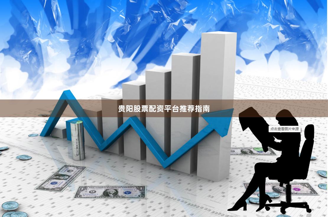 贵阳股票配资平台推荐指南