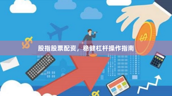 股指股票配资，稳健杠杆操作指南