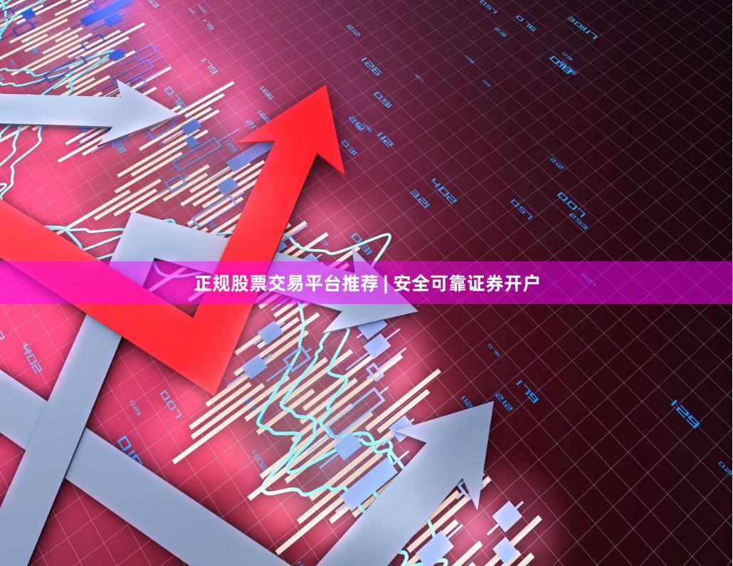 正规股票交易平台推荐 | 安全可靠证券开户