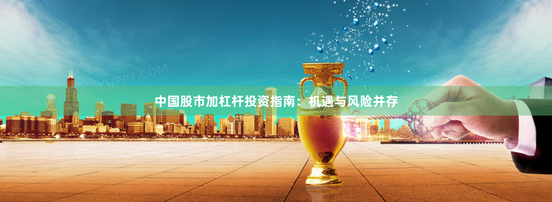 中国股市加杠杆投资指南：机遇与风险并存