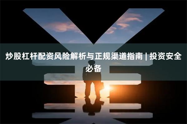 炒股杠杆配资风险解析与正规渠道指南 | 投资安全必备
