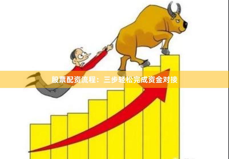 股票配资流程：三步轻松完成资金对接