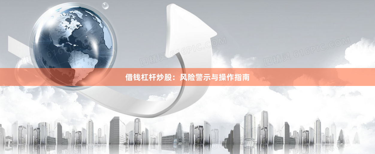 借钱杠杆炒股：风险警示与操作指南