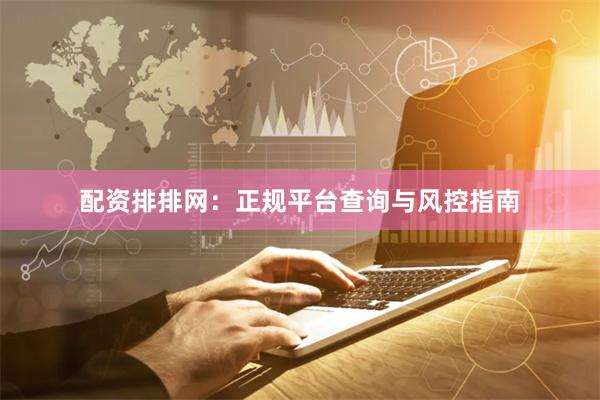 配资排排网：正规平台查询与风控指南