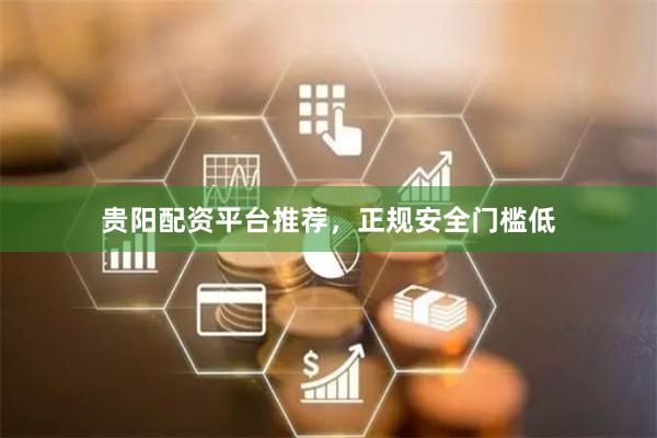 贵阳配资平台推荐，正规安全门槛低