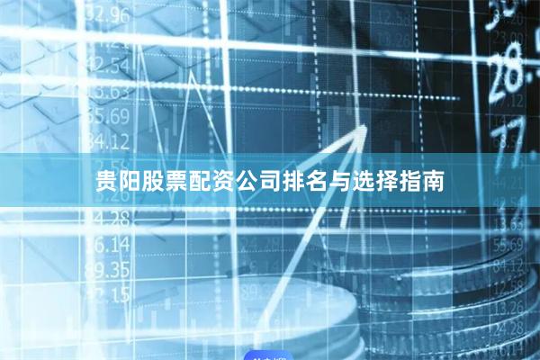 贵阳股票配资公司排名与选择指南