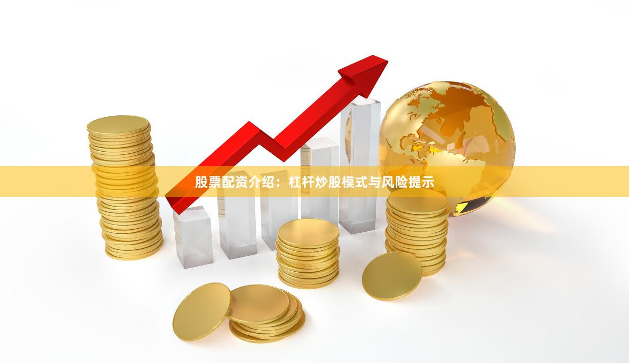 股票配资介绍：杠杆炒股模式与风险提示