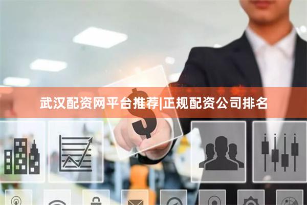 武汉配资网平台推荐|正规配资公司排名