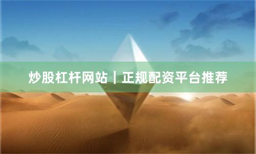 炒股杠杆网站｜正规配资平台推荐