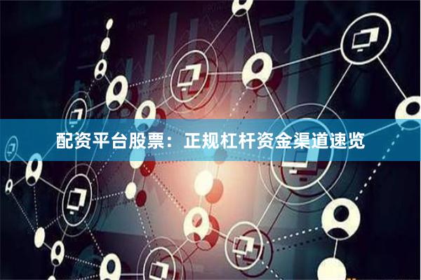 配资平台股票：正规杠杆资金渠道速览