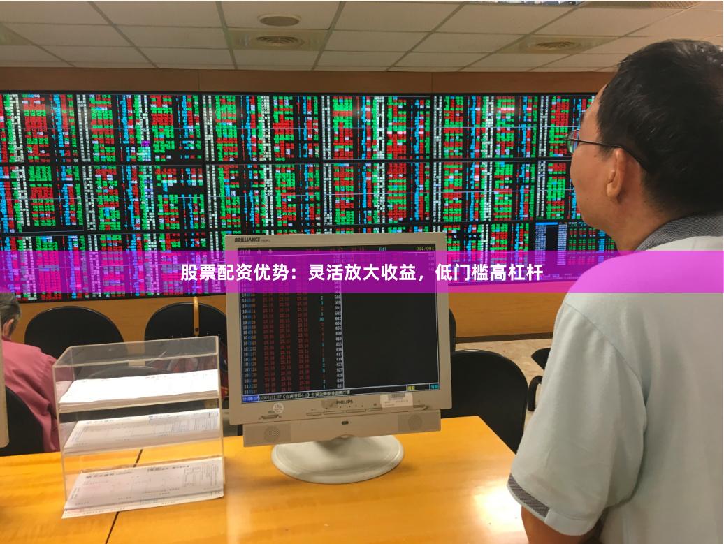 股票配资优势：灵活放大收益，低门槛高杠杆