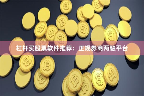杠杆买股票软件推荐：正规券商两融平台