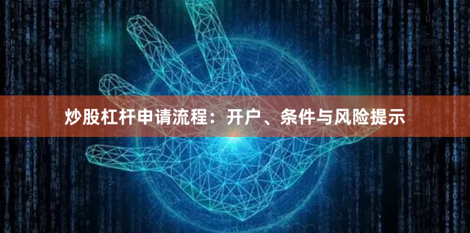 炒股杠杆申请流程：开户、条件与风险提示
