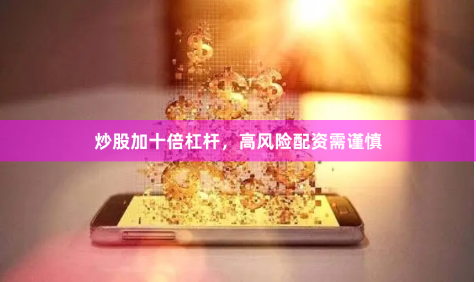 炒股加十倍杠杆，高风险配资需谨慎