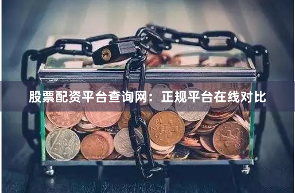 股票配资平台查询网：正规平台在线对比