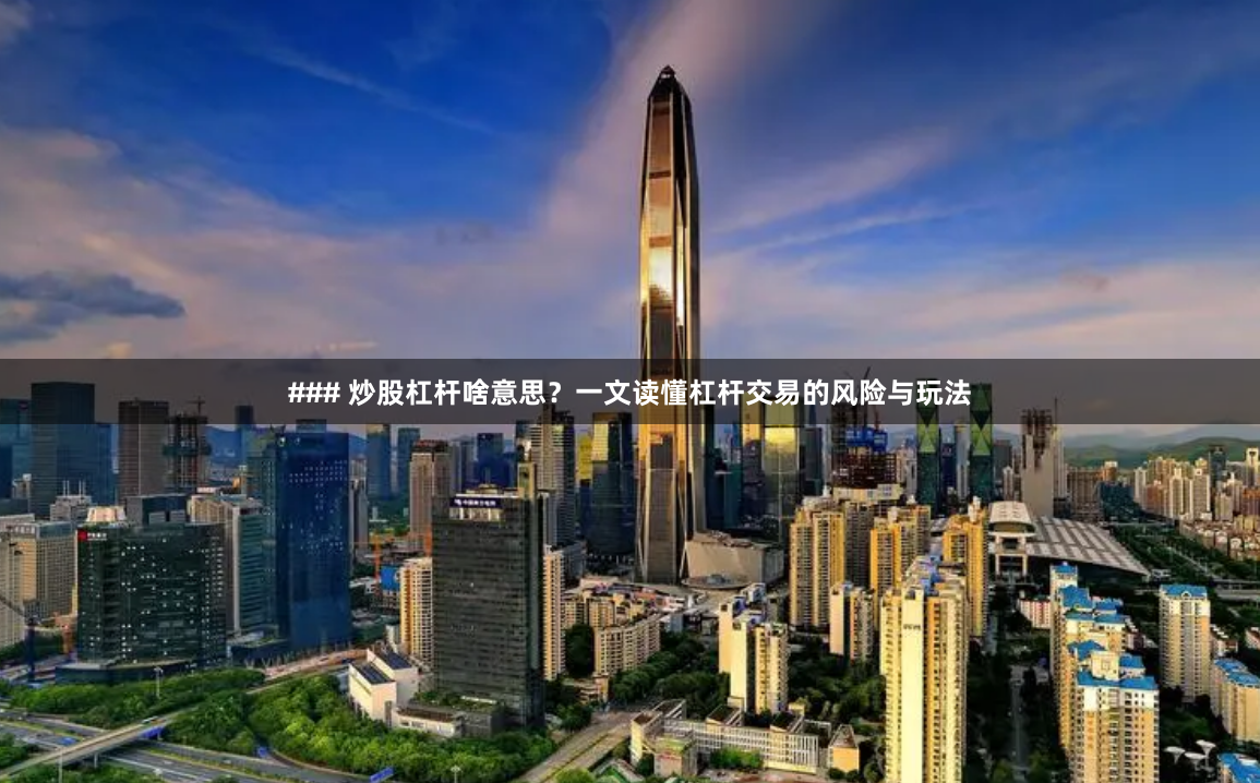 ### 炒股杠杆啥意思？一文读懂杠杆交易的风险与玩法