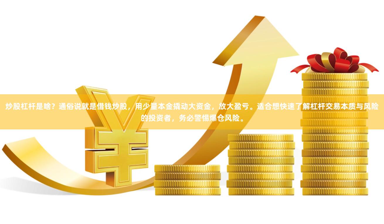 炒股杠杆是啥？通俗说就是借钱炒股，用少量本金撬动大资金，放大盈亏。适合想快速了解杠杆交易本质与风险的投资者，务必警惕爆仓风险。