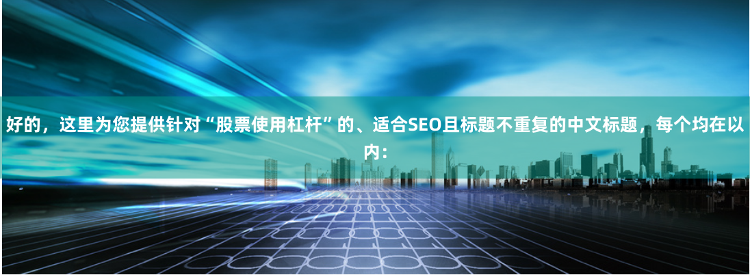 好的，这里为您提供针对“股票使用杠杆”的、适合SEO且标题不重复的中文标题，每个均在以内：