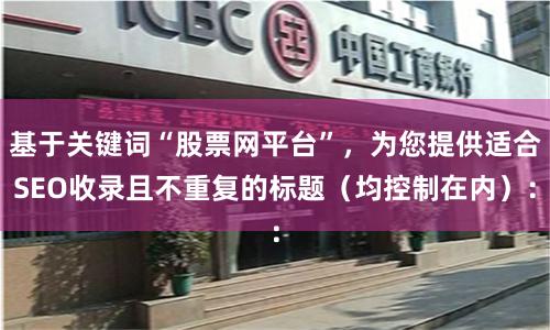 基于关键词“股票网平台”,为您提供适合SEO收录且不重复的标题(均控制在内):