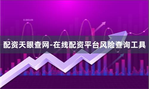 配资天眼查网-在线配资平台风险查询工具